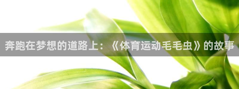 vsport体育在线官网：奔跑在梦想的道路上：《体育运动毛毛虫》的故事