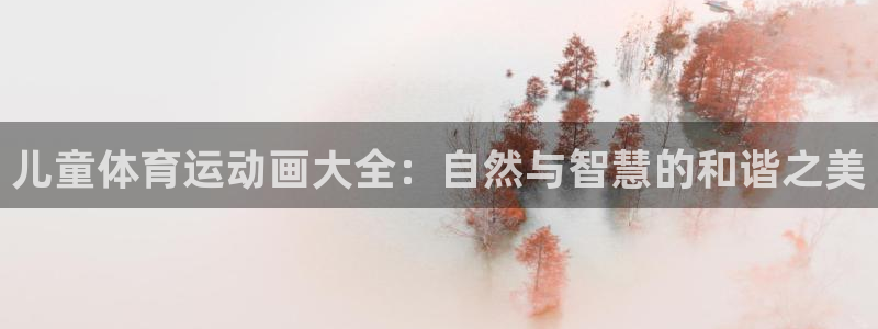 vsport体育在线官网：儿童体育运动画大全：自然与智慧的和谐之美
